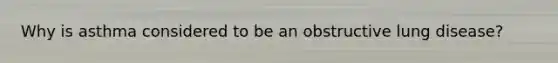 Why is asthma considered to be an obstructive lung disease?