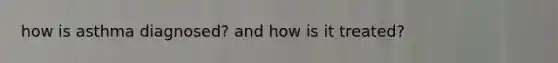 how is asthma diagnosed? and how is it treated?