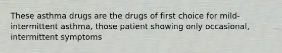 These asthma drugs are the drugs of first choice for mild-intermittent asthma, those patient showing only occasional, intermittent symptoms