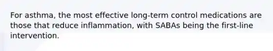 For asthma, the most effective long-term control medications are those that reduce inflammation, with SABAs being the first-line intervention.