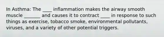 In Asthma: The ____ inflammation makes the airway smooth muscle _______ and causes it to contract ____ in response to such things as exercise, tobacco smoke, environmental pollutants, viruses, and a variety of other potential triggers.