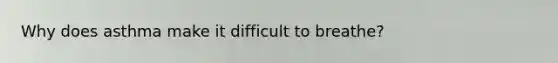 Why does asthma make it difficult to breathe?