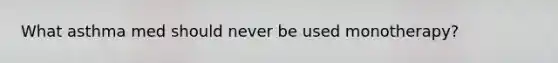 What asthma med should never be used monotherapy?