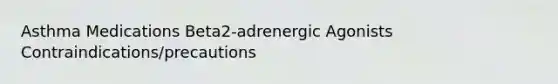 Asthma Medications Beta2-adrenergic Agonists Contraindications/precautions