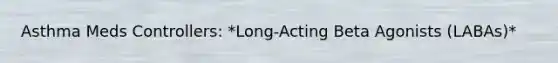 Asthma Meds Controllers: *Long-Acting Beta Agonists (LABAs)*