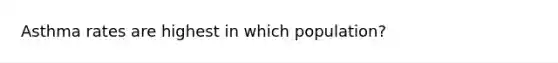 Asthma rates are highest in which population?