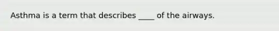 Asthma is a term that describes ____ of the airways.