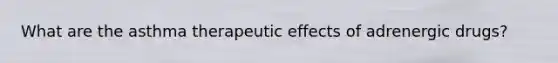 What are the asthma therapeutic effects of adrenergic drugs?