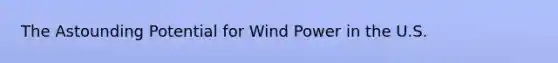 The Astounding Potential for Wind Power in the U.S.