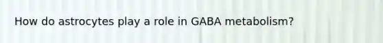 How do astrocytes play a role in GABA metabolism?