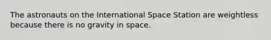 The astronauts on the International Space Station are weightless because there is no gravity in space.