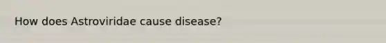 How does Astroviridae cause disease?