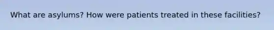 What are asylums? How were patients treated in these facilities?