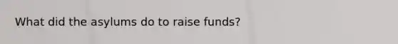 What did the asylums do to raise funds?