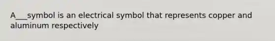 A___symbol is an electrical symbol that represents copper and aluminum respectively