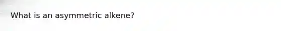 What is an asymmetric alkene?