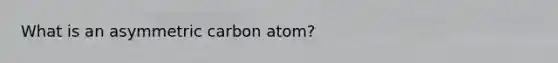 What is an asymmetric carbon atom?