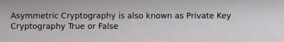 Asymmetric Cryptography is also known as Private Key Cryptography True or False