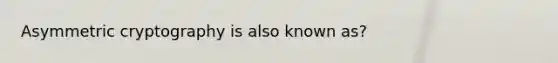 Asymmetric cryptography is also known as?