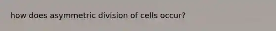 how does asymmetric division of cells occur?