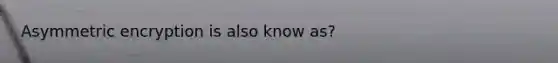 Asymmetric encryption is also know as?