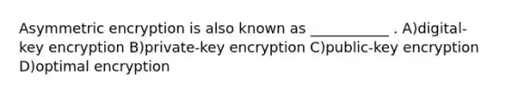 Asymmetric encryption is also known as ___________ . A)digital-key encryption B)private-key encryption C)public-key encryption D)optimal encryption