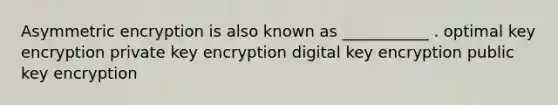 Asymmetric encryption is also known as ___________ . optimal key encryption private key encryption digital key encryption public key encryption