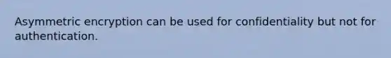 Asymmetric encryption can be used for confidentiality but not for authentication.