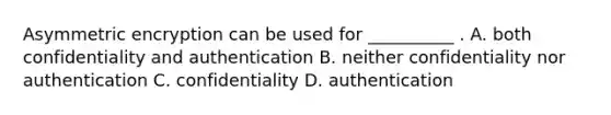 Asymmetric encryption can be used for __________ . A. both confidentiality and authentication B. neither confidentiality nor authentication C. confidentiality D. authentication