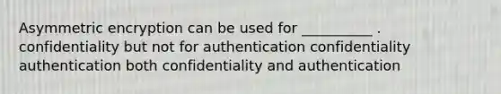 Asymmetric encryption can be used for __________ . confidentiality but not for authentication confidentiality authentication both confidentiality and authentication