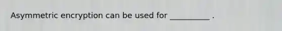 Asymmetric encryption can be used for __________ .