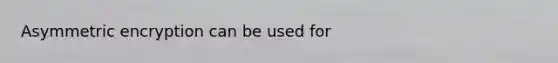 Asymmetric encryption can be used for