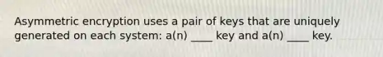 Asymmetric encryption uses a pair of keys that are uniquely generated on each system: a(n) ____ key and a(n) ____ key.