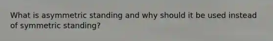 What is asymmetric standing and why should it be used instead of symmetric standing?