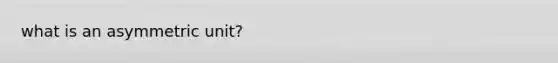 what is an asymmetric unit?