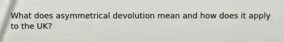 What does asymmetrical devolution mean and how does it apply to the UK?