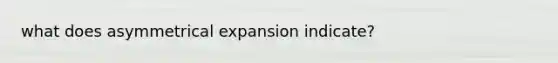 what does asymmetrical expansion indicate?