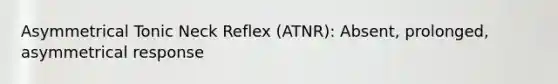 Asymmetrical Tonic Neck Reflex (ATNR): Absent, prolonged, asymmetrical response