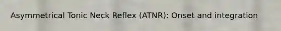 Asymmetrical Tonic Neck Reflex (ATNR): Onset and integration