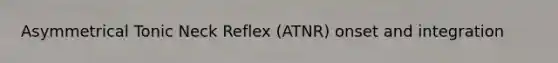 Asymmetrical Tonic Neck Reflex (ATNR) onset and integration