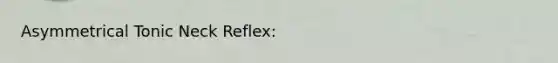 Asymmetrical Tonic Neck Reflex: