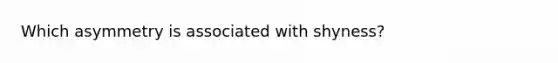 Which asymmetry is associated with shyness?