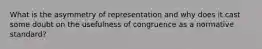 What is the asymmetry of representation and why does it cast some doubt on the usefulness of congruence as a normative standard?