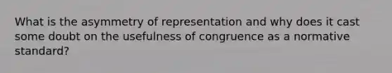 What is the asymmetry of representation and why does it cast some doubt on the usefulness of congruence as a normative standard?