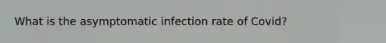 What is the asymptomatic infection rate of Covid?