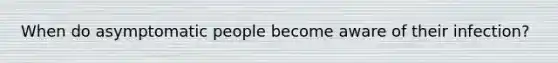 When do asymptomatic people become aware of their infection?