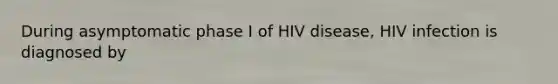 During asymptomatic phase I of HIV disease, HIV infection is diagnosed by