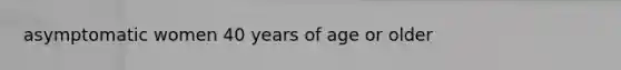 asymptomatic women 40 years of age or older