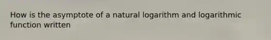 How is the asymptote of a <a href='https://www.questionai.com/knowledge/kOe6aTjozo-natural-logarithm' class='anchor-knowledge'>natural logarithm</a> and logarithmic function written