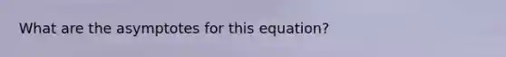 What are the asymptotes for this equation?